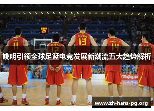 姚明引领全球足篮电竞发展新潮流五大趋势解析 姚明引领全球足篮电竞发展新潮流五大趋势解析