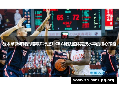 战术革新与球员培养并行提升CBA球队整体竞技水平的核心策略 战术革新与球员培养并行提升CBA球队整体竞技水平的核心策略