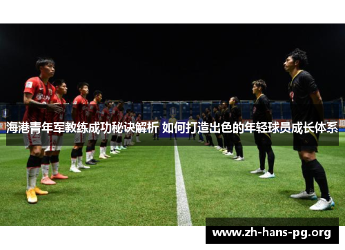 海港青年军教练成功秘诀解析 如何打造出色的年轻球员成长体系 海港青年军教练成功秘诀解析 如何打造出色的年轻球员成长体系