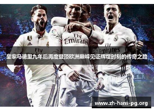 皇家马德里九年后再度登顶欧洲巅峰见证辉煌时刻的传奇之路 皇家马德里九年后再度登顶欧洲巅峰见证辉煌时刻的传奇之路
