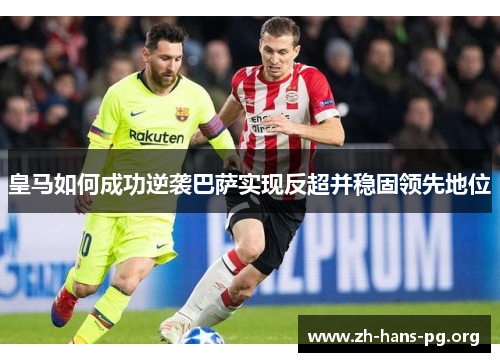 皇马如何成功逆袭巴萨实现反超并稳固领先地位