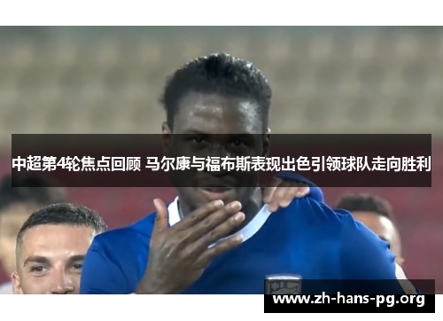 中超第4轮焦点回顾 马尔康与福布斯表现出色引领球队走向胜利 中超第4轮焦点回顾 马尔康与福布斯表现出色引领球队走向胜利
