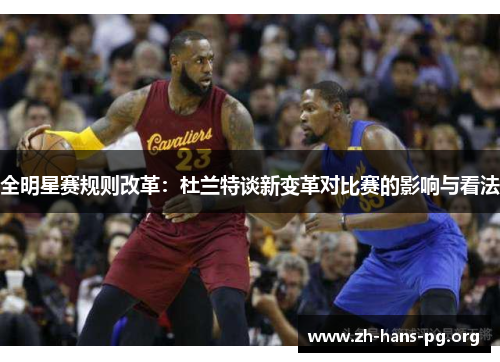 全明星赛规则改革:杜兰特谈新变革对比赛的影响与看法 全明星赛规则改革:杜兰特谈新变革对比赛的影响与看法