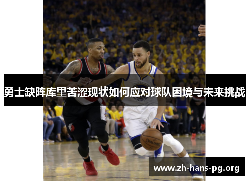 勇士缺阵库里苦涩现状如何应对球队困境与未来挑战