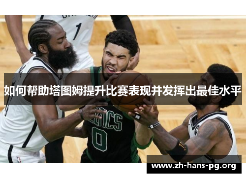 如何帮助塔图姆提升比赛表现并发挥出最佳水平 如何帮助塔图姆提升比赛表现并发挥出最佳水平