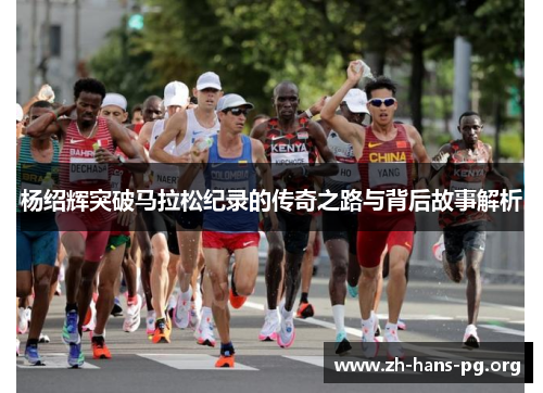杨绍辉突破马拉松纪录的传奇之路与背后故事解析 杨绍辉突破马拉松纪录的传奇之路与背后故事解析