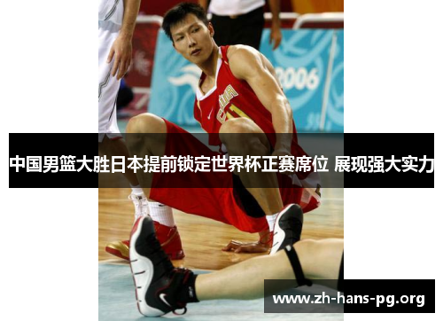 中国男篮大胜日本提前锁定世界杯正赛席位 展现强大实力 中国男篮大胜日本提前锁定世界杯正赛席位 展现强大实力