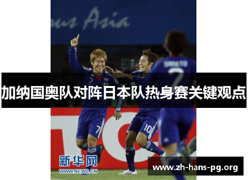加纳国奥队对阵日本队热身赛关键观点 加纳国奥队对阵日本队热身赛关键观点