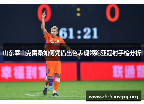 山东泰山克雷桑如何凭借出色表现领跑亚冠射手榜分析 山东泰山克雷桑如何凭借出色表现领跑亚冠射手榜分析