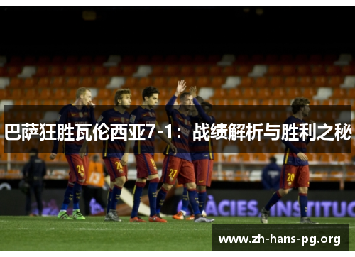 巴萨狂胜瓦伦西亚7-1:战绩解析与胜利之秘 巴萨狂胜瓦伦西亚7-1:战绩解析与胜利之秘