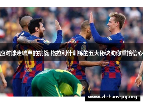 应对球迷嘘声的挑战 格拉利什训练的五大秘诀助你重拾信心 应对球迷嘘声的挑战 格拉利什训练的五大秘诀助你重拾信心