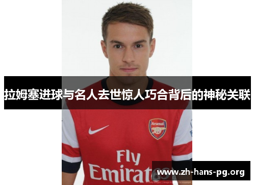 拉姆塞进球与名人去世惊人巧合背后的神秘关联 拉姆塞进球与名人去世惊人巧合背后的神秘关联