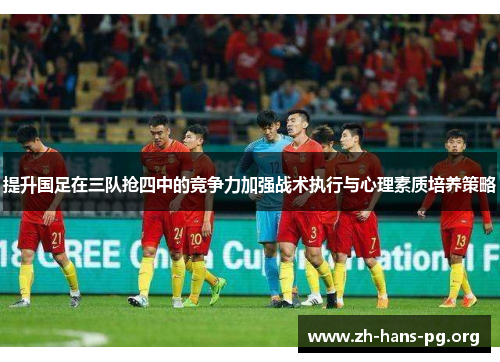 提升国足在三队抢四中的竞争力加强战术执行与心理素质培养策略