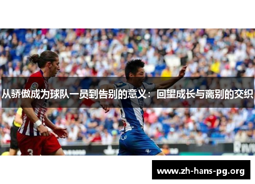 从骄傲成为球队一员到告别的意义:回望成长与离别的交织 从骄傲成为球队一员到告别的意义:回望成长与离别的交织