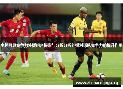 中超最具竞争力外援组合探索与分析分析外援对球队竞争力的提升作用 中超最具竞争力外援组合探索与分析分析外援对球队竞争力的提升作用