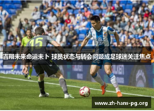 吉翔未来命运未卜 球员状态与转会问题成足球迷关注焦点 吉翔未来命运未卜 球员状态与转会问题成足球迷关注焦点