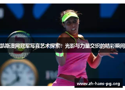 凯斯澳网冠军写真艺术探索:光影与力量交织的精彩瞬间 凯斯澳网冠军写真艺术探索:光影与力量交织的精彩瞬间