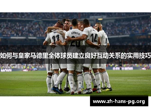 如何与皇家马德里全体球员建立良好互动关系的实用技巧 如何与皇家马德里全体球员建立良好互动关系的实用技巧