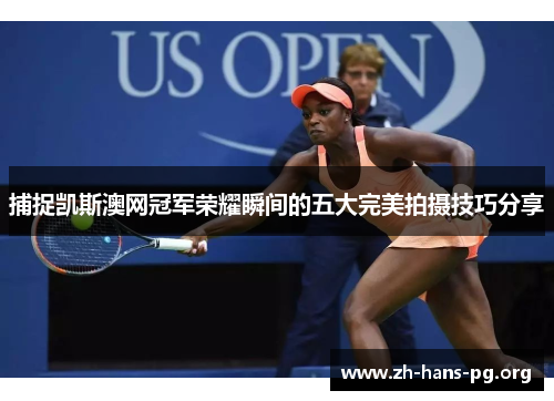 捕捉凯斯澳网冠军荣耀瞬间的五大完美拍摄技巧分享 捕捉凯斯澳网冠军荣耀瞬间的五大完美拍摄技巧分享