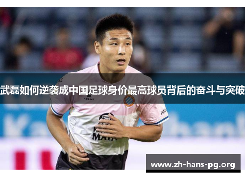 武磊如何逆袭成中国足球身价最高球员背后的奋斗与突破 武磊如何逆袭成中国足球身价最高球员背后的奋斗与突破