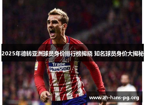 2025年德转亚洲球员身价排行榜揭晓 知名球员身价大揭秘 2025年德转亚洲球员身价排行榜揭晓 知名球员身价大揭秘