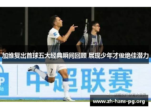加维复出首球五大经典瞬间回顾 展现少年才俊绝佳潜力 加维复出首球五大经典瞬间回顾 展现少年才俊绝佳潜力