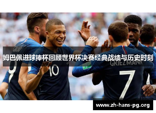 姆巴佩进球捧杯回顾世界杯决赛经典战绩与历史时刻 姆巴佩进球捧杯回顾世界杯决赛经典战绩与历史时刻