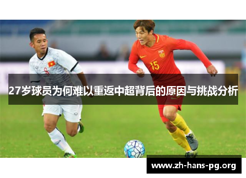 27岁球员为何难以重返中超背后的原因与挑战分析 27岁球员为何难以重返中超背后的原因与挑战分析