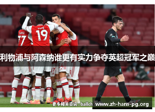 利物浦与阿森纳谁更有实力争夺英超冠军之巅 利物浦与阿森纳谁更有实力争夺英超冠军之巅