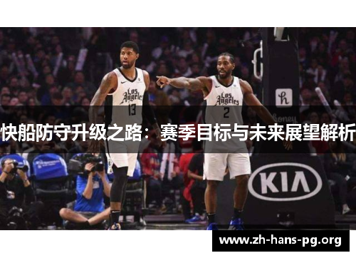 快船防守升级之路:赛季目标与未来展望解析 快船防守升级之路:赛季目标与未来展望解析