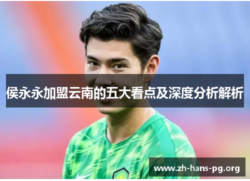 侯永永加盟云南的五大看点及深度分析解析 侯永永加盟云南的五大看点及深度分析解析