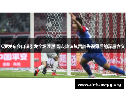 C罗发布会口误引发全场哗然 网友热议其言辞失误背后的深层含义 C罗发布会口误引发全场哗然 网友热议其言辞失误背后的深层含义