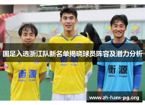国足入选浙江队新名单揭晓球员阵容及潜力分析 国足入选浙江队新名单揭晓球员阵容及潜力分析