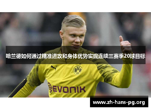 哈兰德如何通过精准进攻和身体优势实现连续三赛季20球目标 哈兰德如何通过精准进攻和身体优势实现连续三赛季20球目标