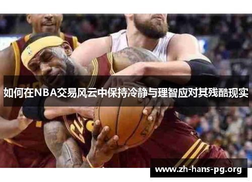 如何在NBA交易风云中保持冷静与理智应对其残酷现实 如何在NBA交易风云中保持冷静与理智应对其残酷现实
