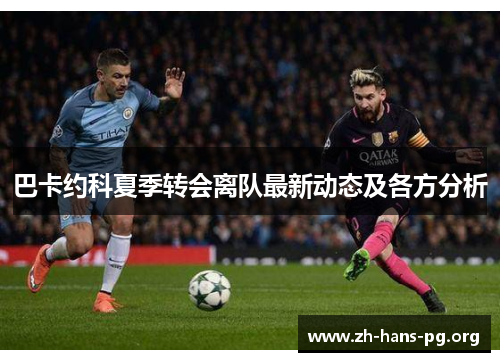 巴卡约科夏季转会离队最新动态及各方分析 巴卡约科夏季转会离队最新动态及各方分析
