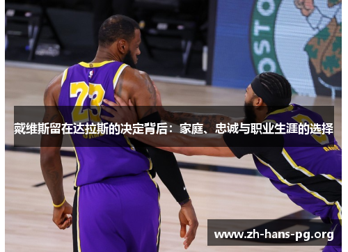 戴维斯留在达拉斯的决定背后:家庭、忠诚与职业生涯的选择 戴维斯留在达拉斯的决定背后:家庭、忠诚与职业生涯的选择