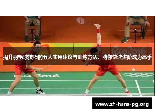 提升羽毛球技巧的五大实用建议与训练方法,助你快速进阶成为高手 提升羽毛球技巧的五大实用建议与训练方法,助你快速进阶成为高手