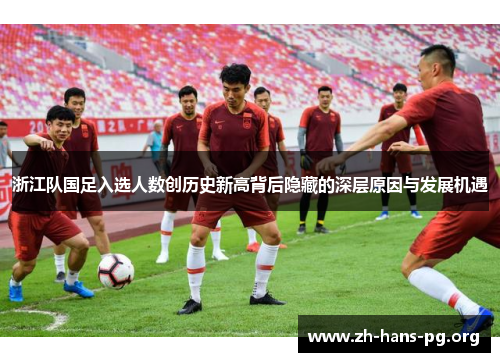 浙江队国足入选人数创历史新高背后隐藏的深层原因与发展机遇 浙江队国足入选人数创历史新高背后隐藏的深层原因与发展机遇