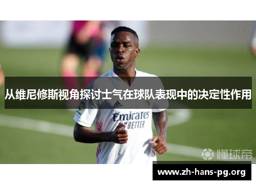 从维尼修斯视角探讨士气在球队表现中的决定性作用 从维尼修斯视角探讨士气在球队表现中的决定性作用