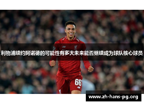 利物浦续约阿诺德的可能性有多大未来能否继续成为球队核心球员 利物浦续约阿诺德的可能性有多大未来能否继续成为球队核心球员