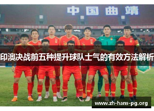 印澳决战前五种提升球队士气的有效方法解析