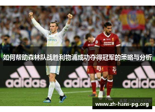 如何帮助森林队战胜利物浦成功夺得冠军的策略与分析 如何帮助森林队战胜利物浦成功夺得冠军的策略与分析