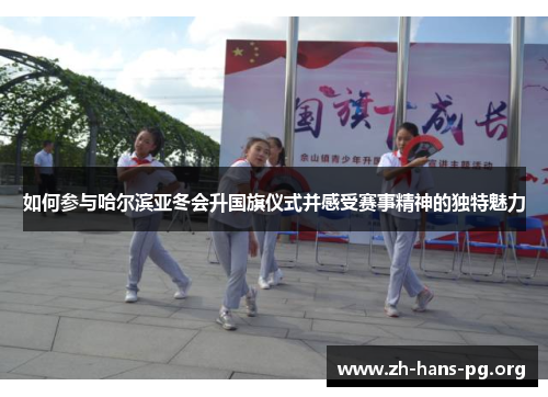 如何参与哈尔滨亚冬会升国旗仪式并感受赛事精神的独特魅力