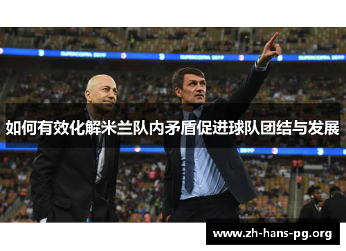 如何有效化解米兰队内矛盾促进球队团结与发展 如何有效化解米兰队内矛盾促进球队团结与发展