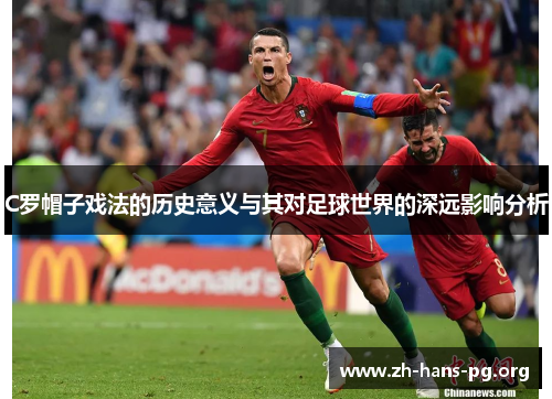 C罗帽子戏法的历史意义与其对足球世界的深远影响分析 C罗帽子戏法的历史意义与其对足球世界的深远影响分析
