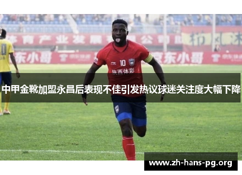 中甲金靴加盟永昌后表现不佳引发热议球迷关注度大幅下降 中甲金靴加盟永昌后表现不佳引发热议球迷关注度大幅下降