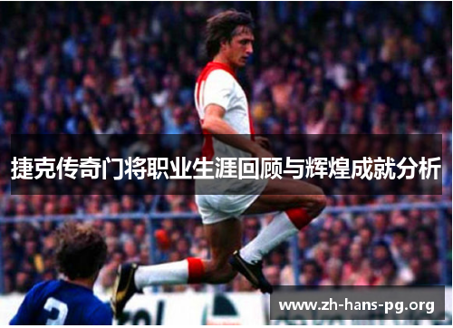 捷克传奇门将职业生涯回顾与辉煌成就分析 捷克传奇门将职业生涯回顾与辉煌成就分析