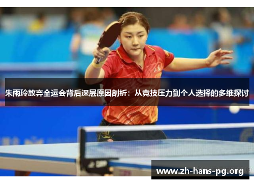 朱雨玲放弃全运会背后深层原因剖析:从竞技压力到个人选择的多维探讨 朱雨玲放弃全运会背后深层原因剖析:从竞技压力到个人选择的多维探讨