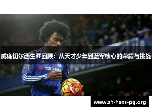 威廉切尔西生涯回顾:从天才少年到蓝军核心的荣耀与挑战 威廉切尔西生涯回顾:从天才少年到蓝军核心的荣耀与挑战